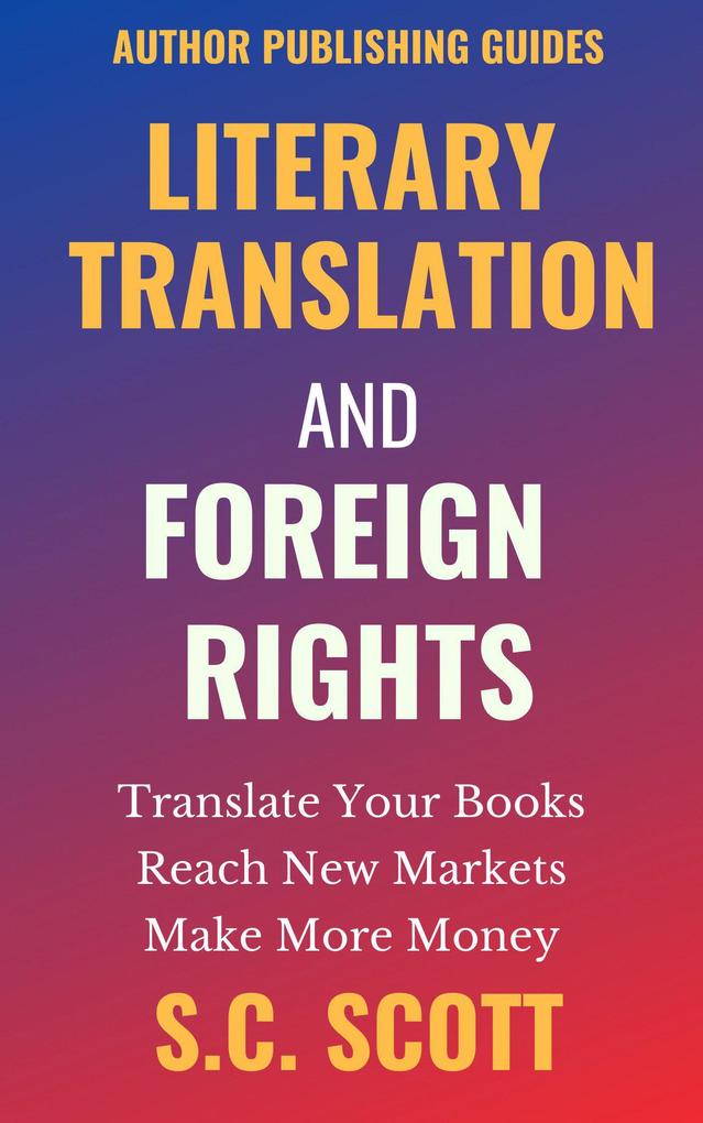 Literary Translation and Foreign Rights: How to Find Translators Enter New Markets & Make More Money with Literary Translations (Author Publishing Guides #1)