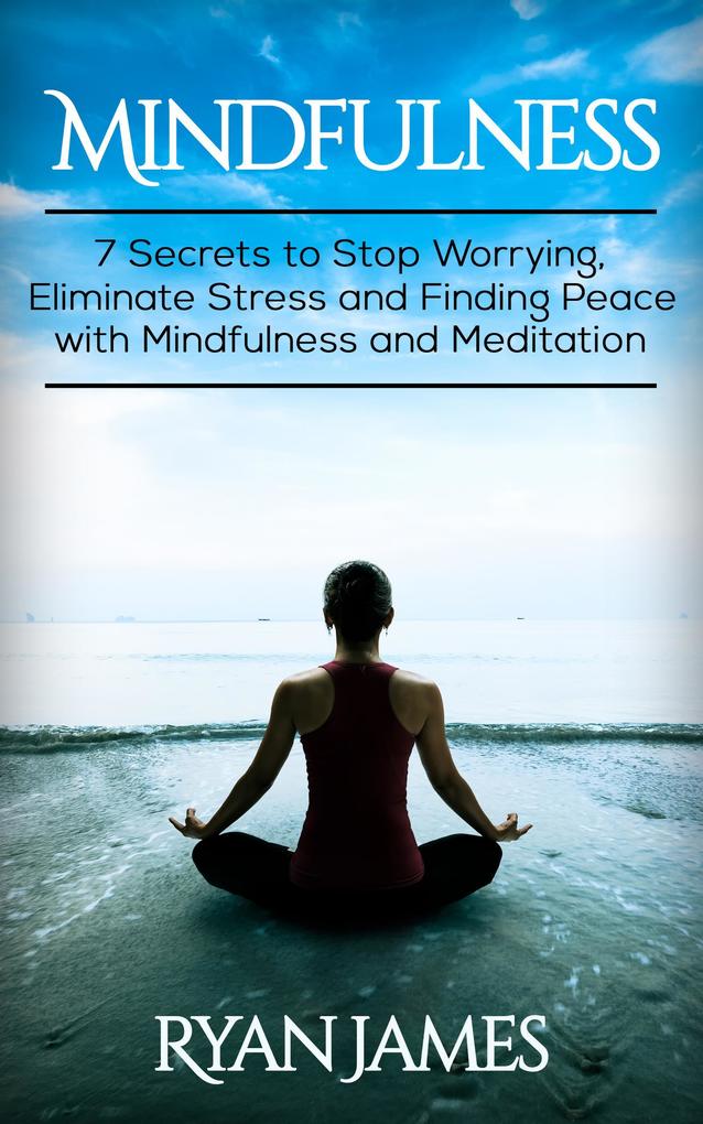 Mindfulness: 7 Secrets to Stop Worrying Eliminate Stress and Finding Peace with Mindfulness and Meditation