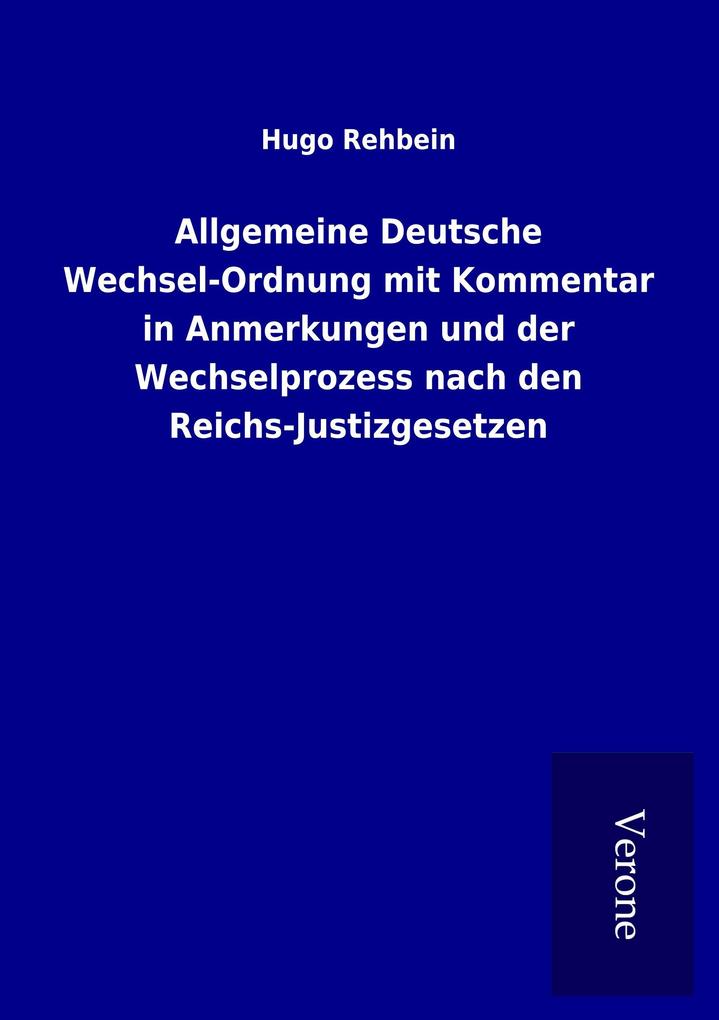 Allgemeine Deutsche Wechsel-Ordnung mit Kommentar in Anmerkungen und der Wechselprozess nach den Reichs-Justizgesetzen