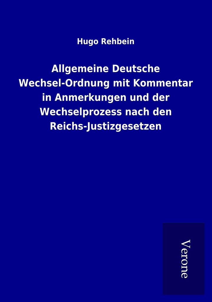 Allgemeine Deutsche Wechsel-Ordnung mit Kommentar in Anmerkungen und der Wechselprozess nach den Reichs-Justizgesetzen