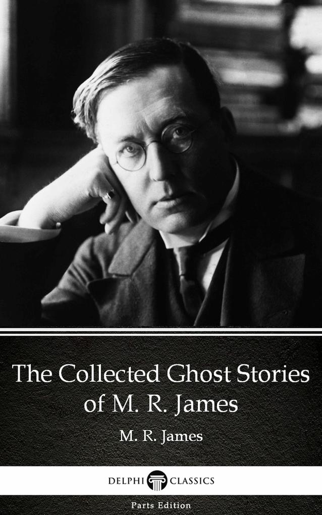 The Collected Ghost Stories of M. R. James by M. R. James - Delphi Classics (Illustrated)