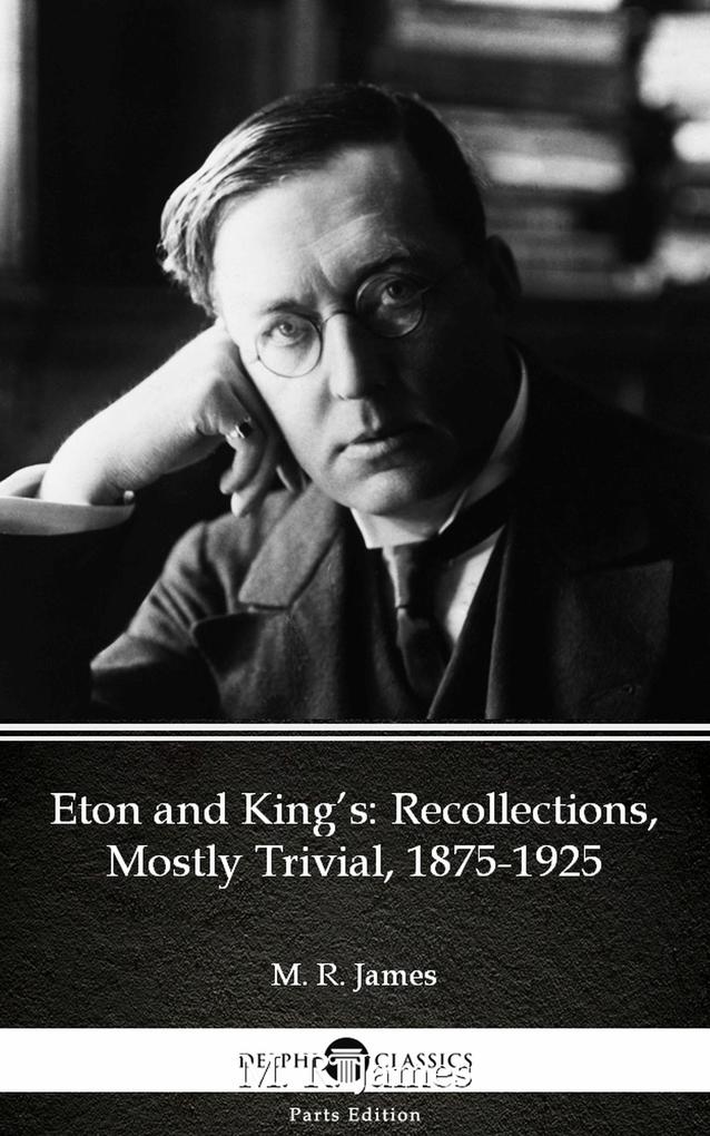 Eton and King‘s Recollections Mostly Trivial 1875-1925 by M. R. James - Delphi Classics (Illustrated)
