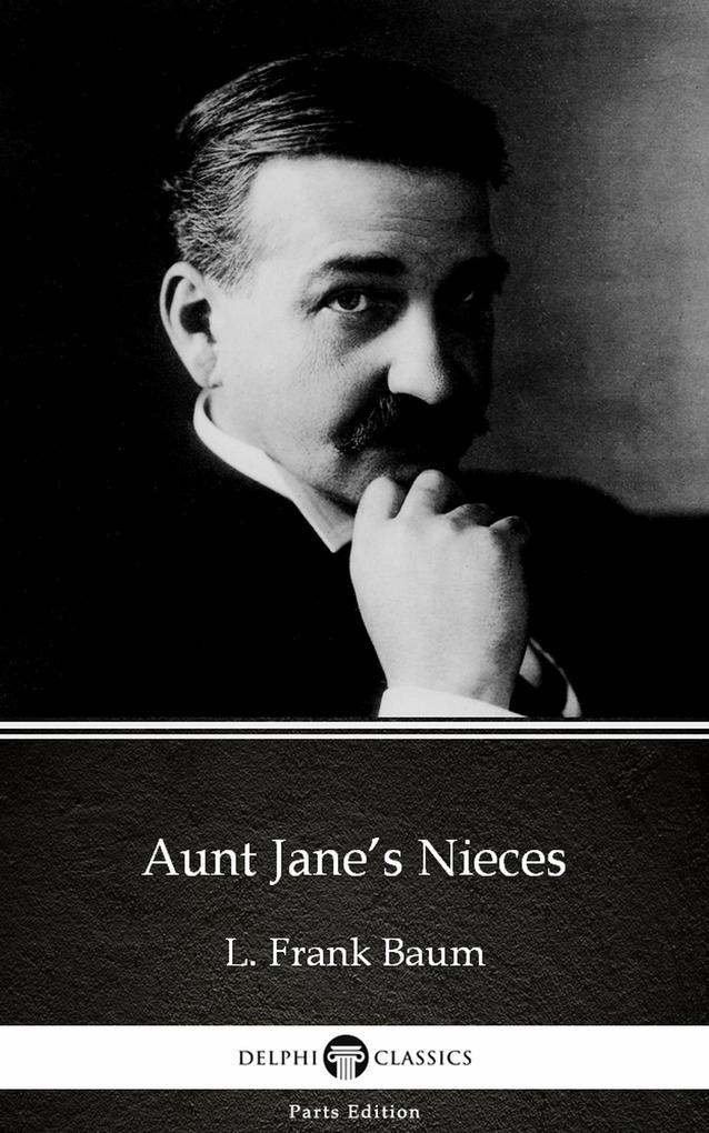 Aunt Jane‘s Nieces by L. Frank Baum - Delphi Classics (Illustrated)