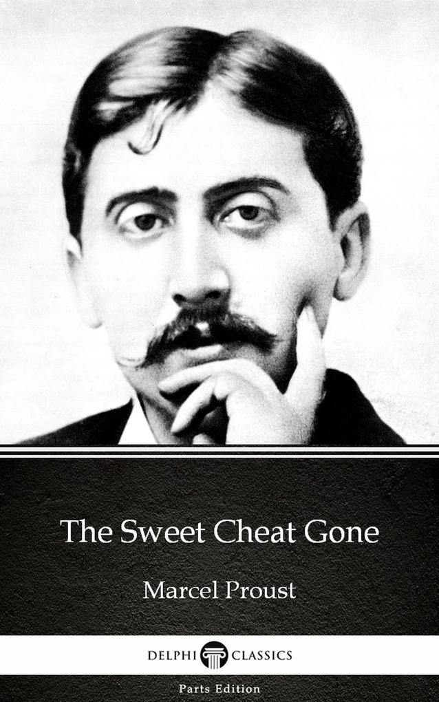 The Sweet Cheat Gone by Marcel Proust - Delphi Classics (Illustrated) - Marcel Proust
