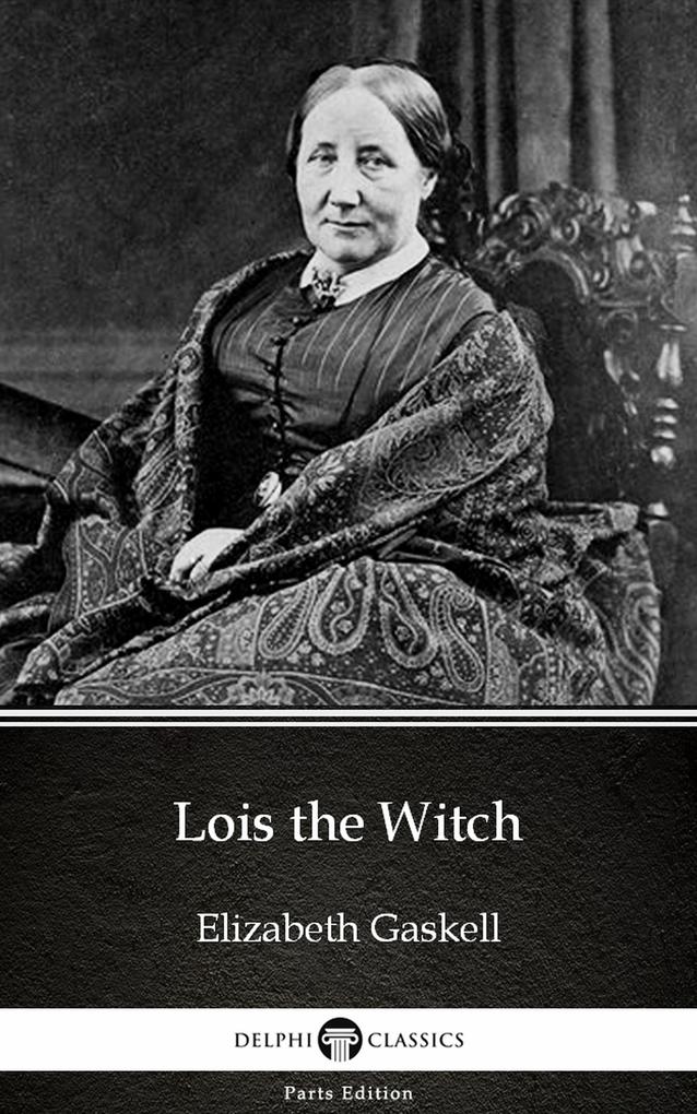 Lois the Witch by Elizabeth Gaskell - Delphi Classics (Illustrated)