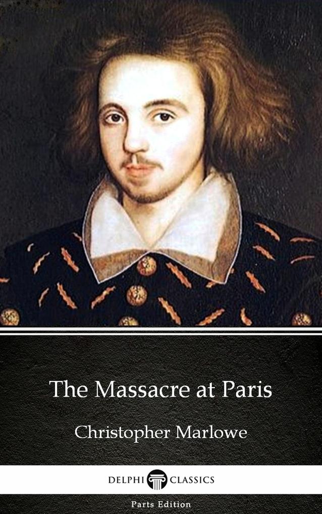 The Massacre at Paris by Christopher Marlowe - Delphi Classics (Illustrated)
