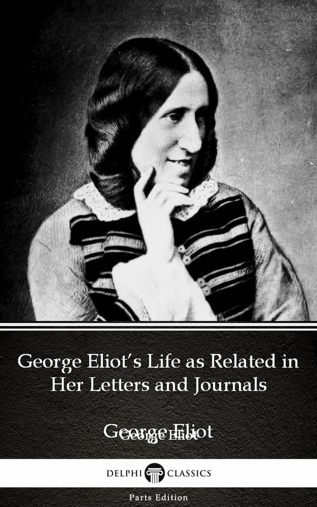 George Eliot‘s Life as Related in Her Letters and Journals by George Eliot - Delphi Classics (Illustrated)