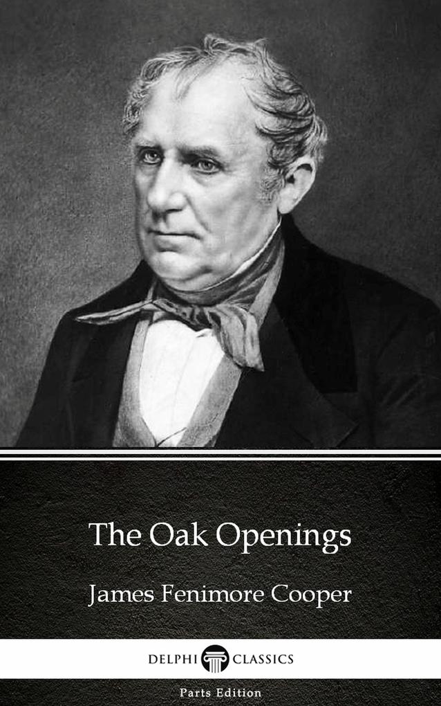 The Oak Openings by James Fenimore Cooper - Delphi Classics (Illustrated)