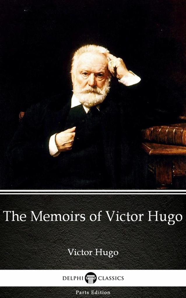 The Memoirs of Victor Hugo by Victor Hugo - Delphi Classics (Illustrated)