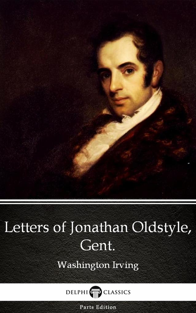 Letters of Jonathan Oldstyle Gent. by Washington Irving - Delphi Classics (Illustrated)