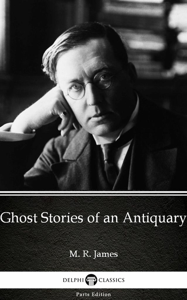 Ghost Stories of an Antiquary by M. R. James - Delphi Classics (Illustrated)