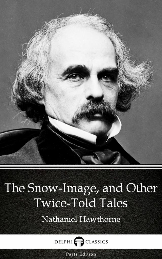 The Snow-Image and Other Twice-Told Tales by Nathaniel Hawthorne - Delphi Classics (Illustrated)