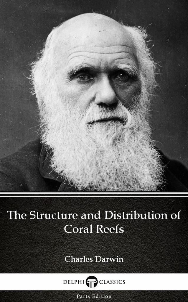 The Structure and Distribution of Coral Reefs by Charles Darwin - Delphi Classics (Illustrated)