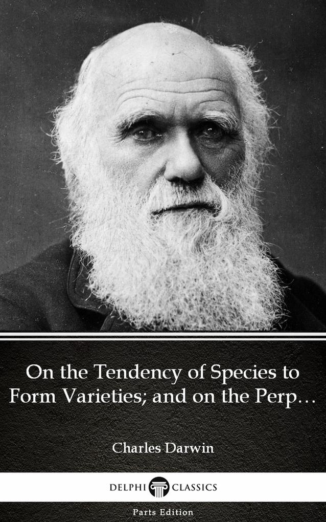 On the Tendency of Species to Form Varieties; and on the Perpetuation of Varieties and Species by Natural Means of Selection by Charles Darwin - Delphi Classics (Illustrated)