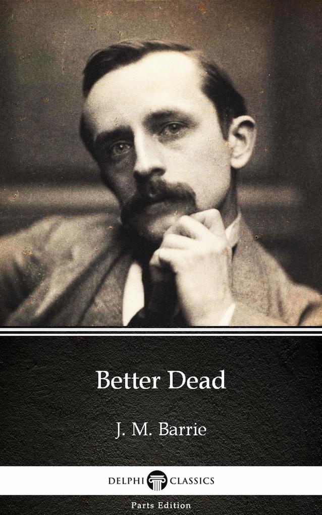 Better Dead by J. M. Barrie - Delphi Classics (Illustrated)
