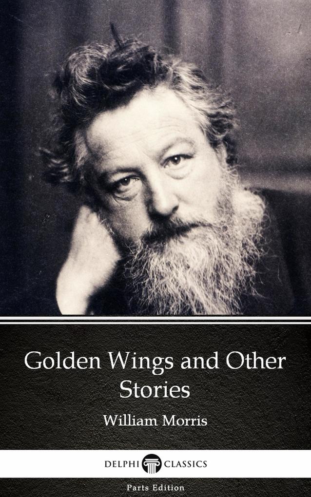 Golden Wings and Other Stories by William Morris - Delphi Classics (Illustrated)