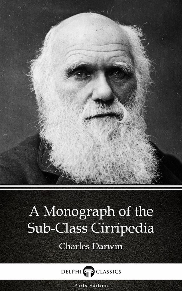 A Monograph of the Sub-Class Cirripedia by Charles Darwin - Delphi Classics (Illustrated)