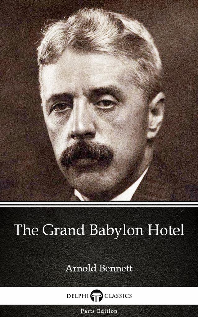 The Grand Babylon Hotel by Arnold Bennett - Delphi Classics (Illustrated)