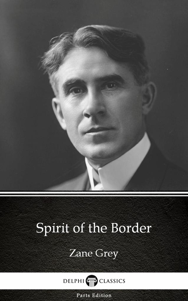 Spirit of the Border by Zane Grey - Delphi Classics (Illustrated)
