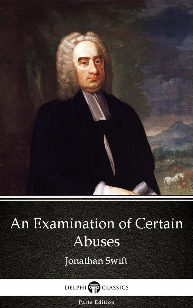 An Examination of Certain Abuses by Jonathan Swift - Delphi Classics (Illustrated)