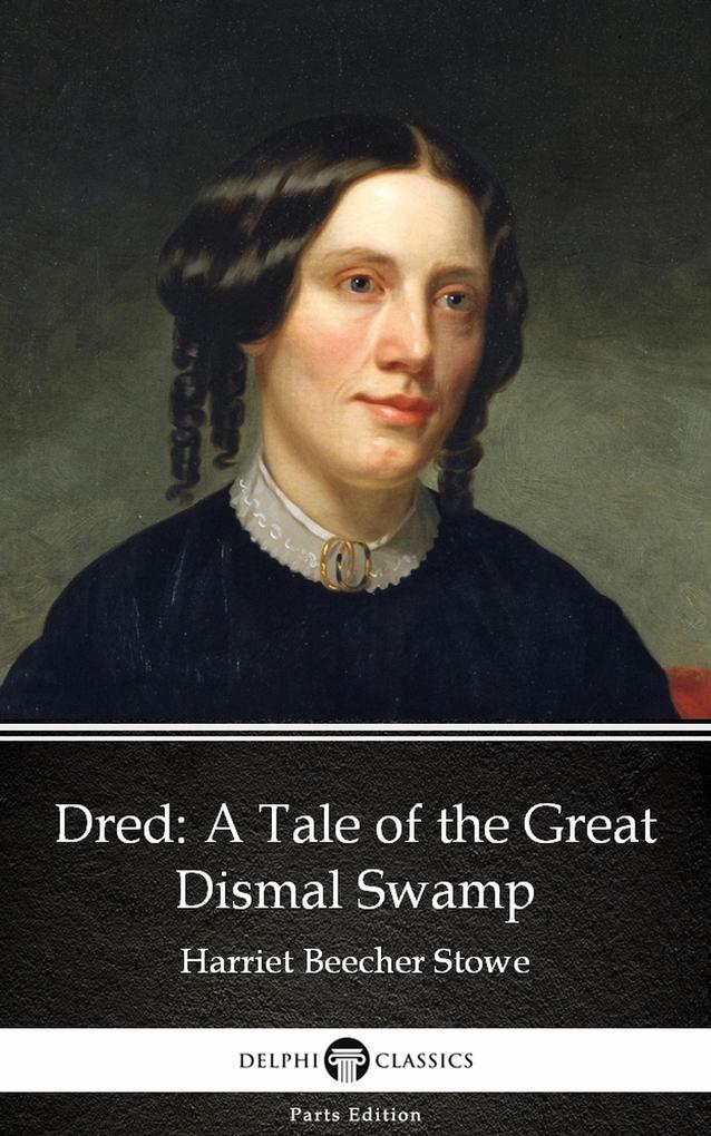 Dred A Tale of the Great Dismal Swamp by Harriet Beecher Stowe - Delphi Classics (Illustrated)