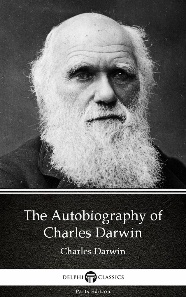 The Autobiography of Charles Darwin - Delphi Classics (Illustrated)