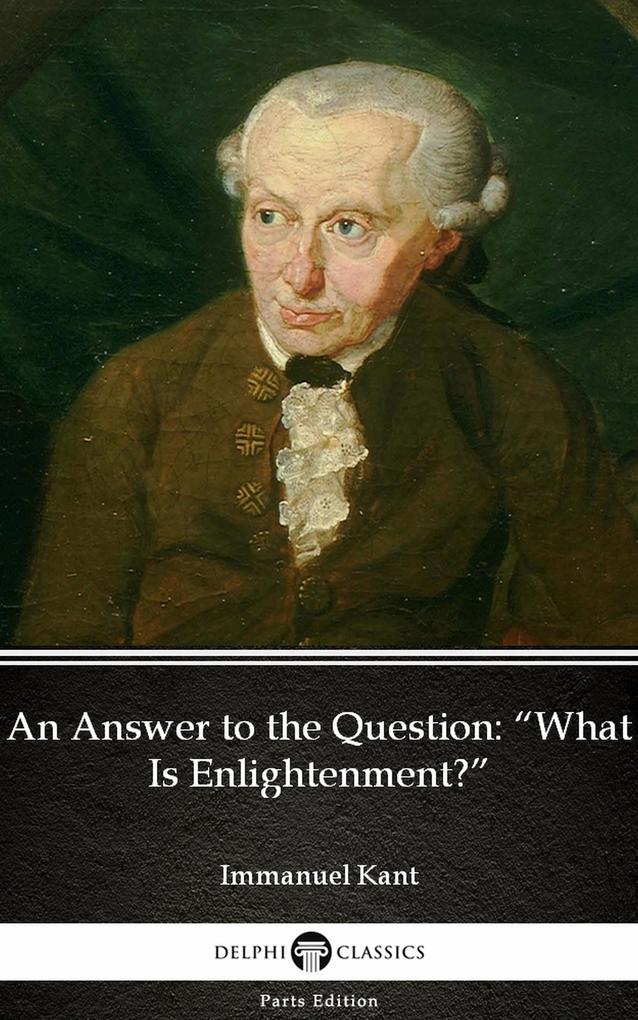 An Answer to the Question What Is Enlightenment by Immanuel Kant - Delphi Classics (Illustrated)