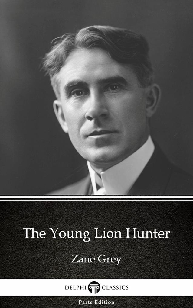 The Young Lion Hunter by Zane Grey - Delphi Classics (Illustrated)