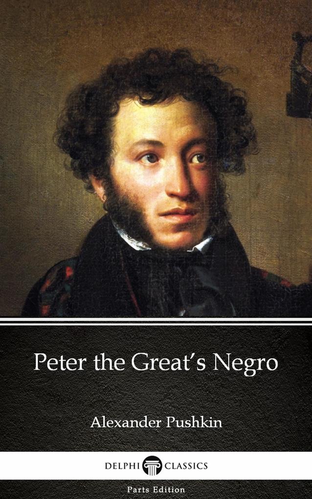 Peter the Great‘s Negro by Alexander Pushkin - Delphi Classics (Illustrated)