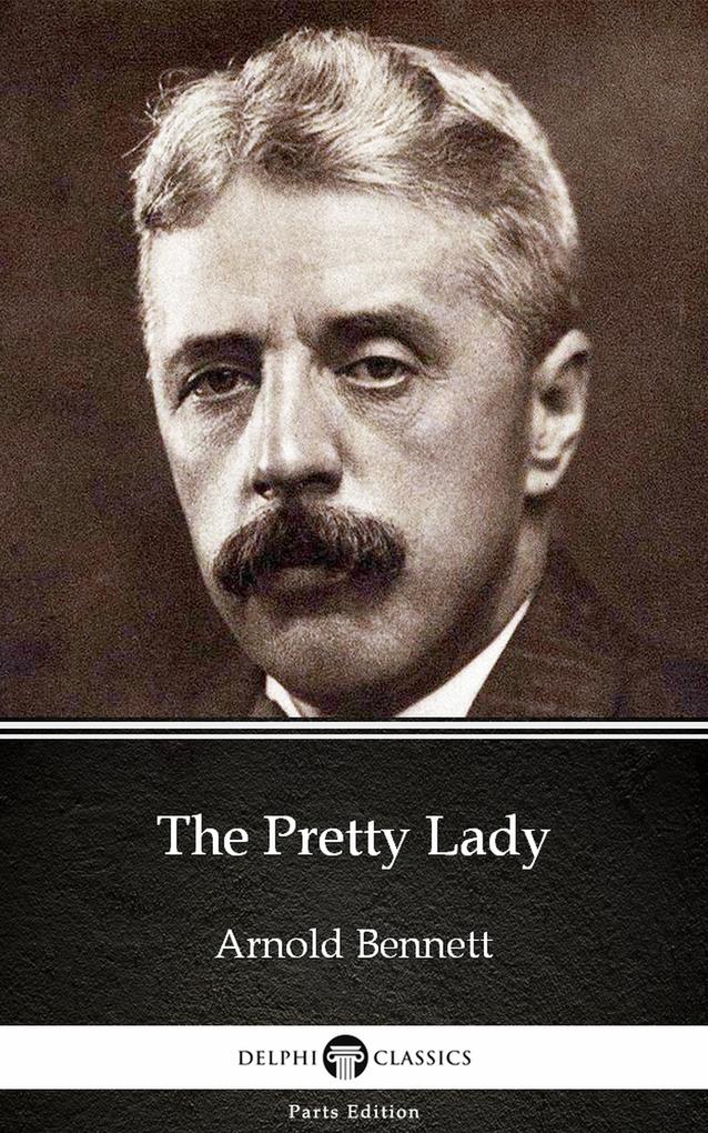 The Pretty Lady by Arnold Bennett - Delphi Classics (Illustrated)