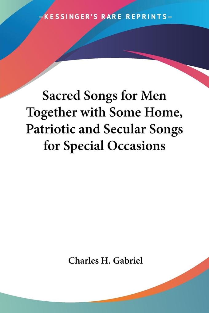 Sacred Songs for Men Together with Some Home Patriotic and Secular Songs for Special Occasions