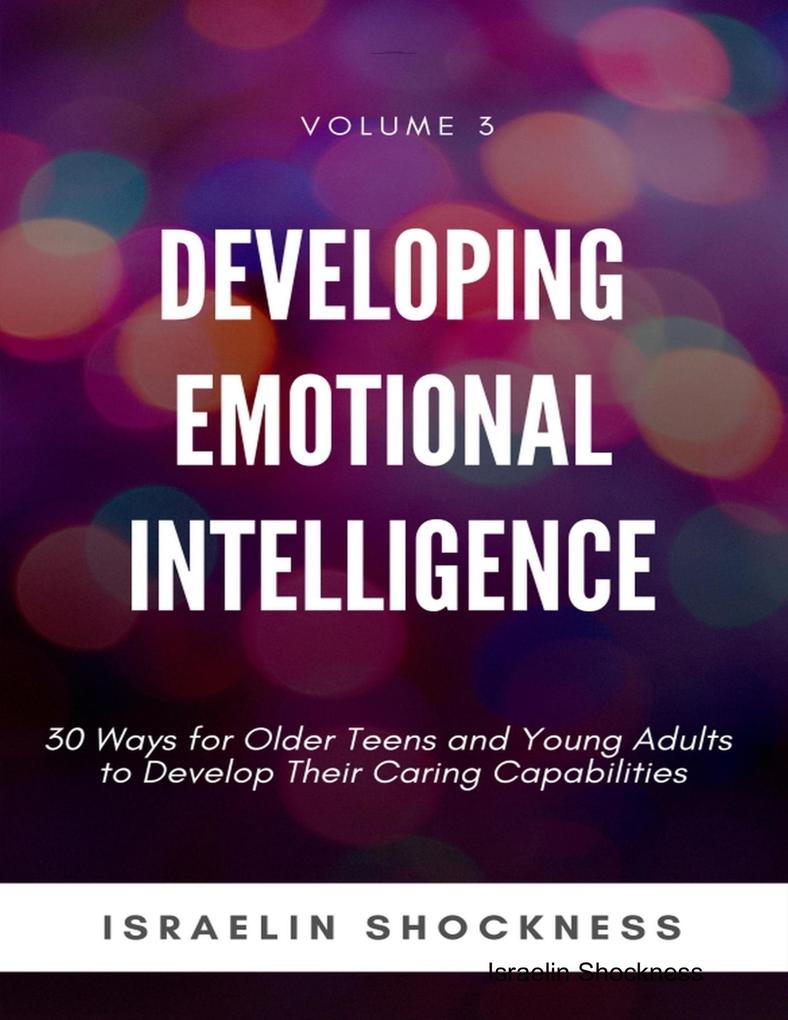 Developing Emotional Intelligence - 30 Ways for Older Teens and Young Adults to Develop Their Caring Capabilities