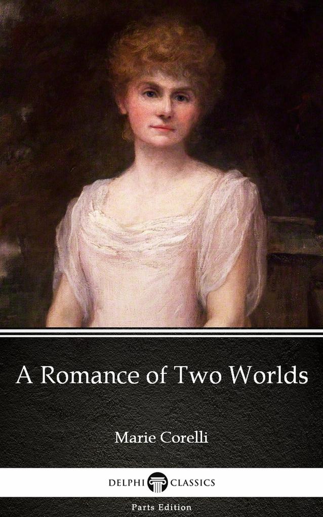 A Romance of Two Worlds by Marie Corelli - Delphi Classics (Illustrated)