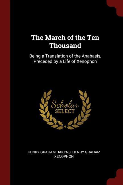 The March of the Ten Thousand: Being a Translation of the Anabasis Preceded by a Life of Xenophon