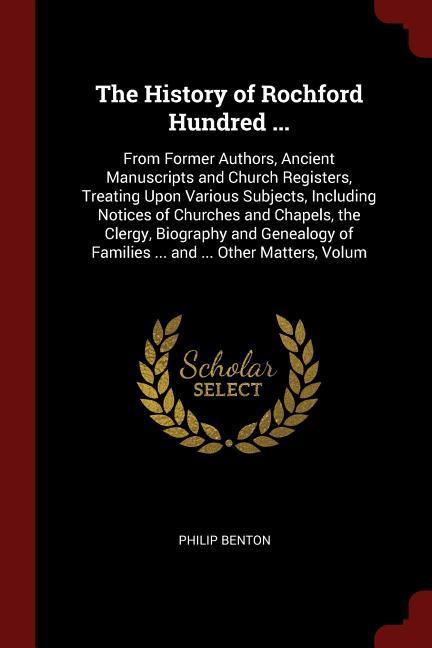 The History of Rochford Hundred ...: From Former Authors Ancient Manuscripts and Church Registers Treating Upon Various Subjects Including Notices