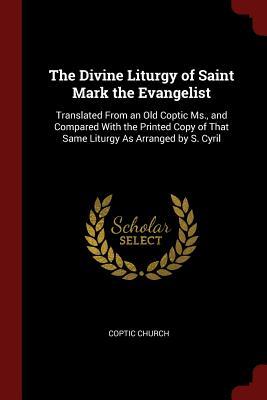 The Divine Liturgy of Saint Mark the Evangelist: Translated From an Old Coptic Ms. and Compared With the Printed Copy of That Same Liturgy As Arrange