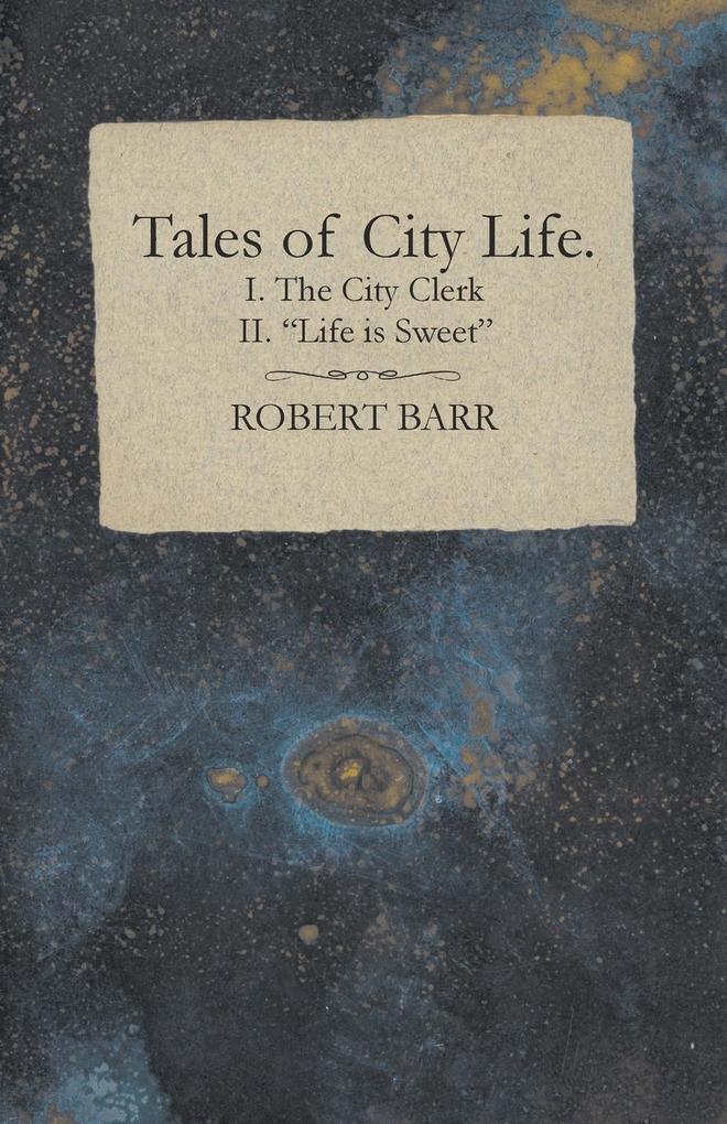 Tales of City Life. I. The City Clerk II. 'Life is Sweet'