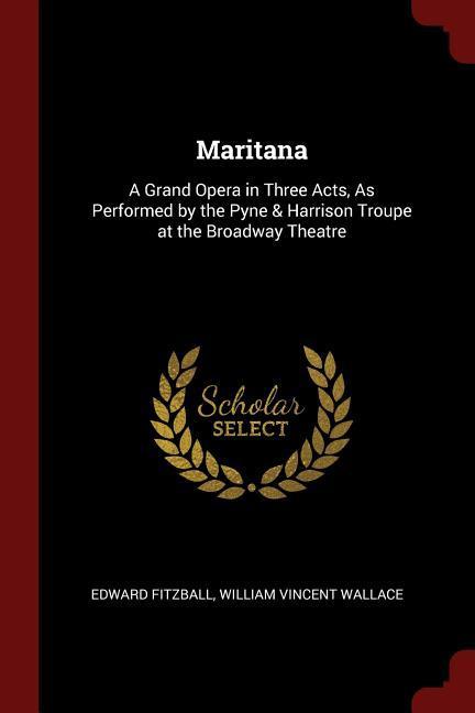 Maritana: A Grand Opera in Three Acts As Performed by the Pyne & Harrison Troupe at the Broadway Theatre
