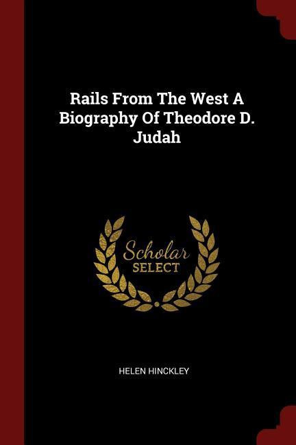 Rails From The West A Biography Of Theodore D. Judah