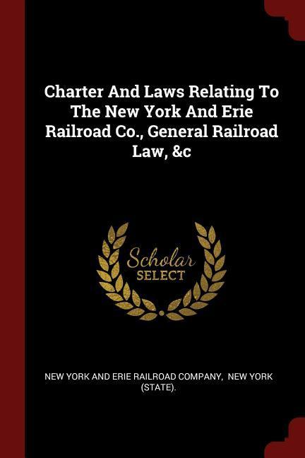 Charter And Laws Relating To The New York And Erie Railroad Co. General Railroad Law &c
