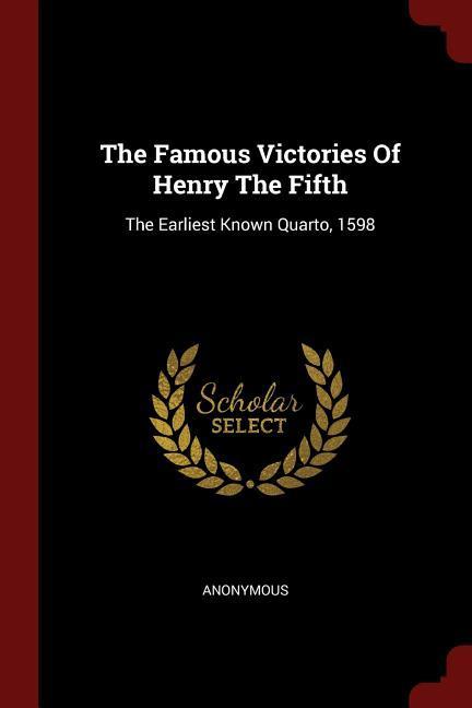 The Famous Victories Of Henry The Fifth: The Earliest Known Quarto 1598
