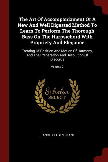 The Art Of Accompaniament Or A New And Well Digested Method To Learn To Perform The Thorough Bass On The Harpsichord With Propriety And Elegance: Trea