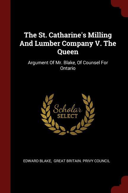The St. Catharine‘s Milling And Lumber Company V. The Queen: Argument Of Mr. Blake Of Counsel For Ontario