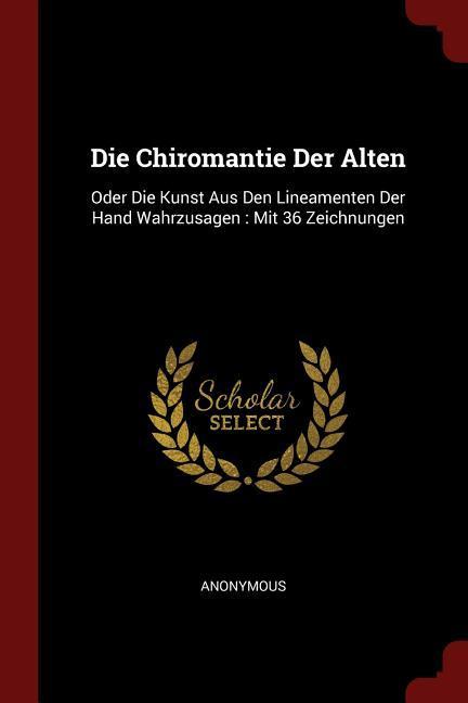 Die Chiromantie Der Alten: Oder Die Kunst Aus Den Lineamenten Der Hand Wahrzusagen: Mit 36 Zeichnungen