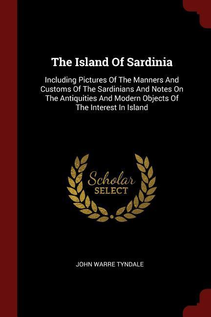 The Island Of Sardinia: Including Pictures Of The Manners And Customs Of The Sardinians And Notes On The Antiquities And Modern Objects Of The