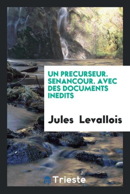 Un Precurseur. Senancour. Avec des Documents Inedits
