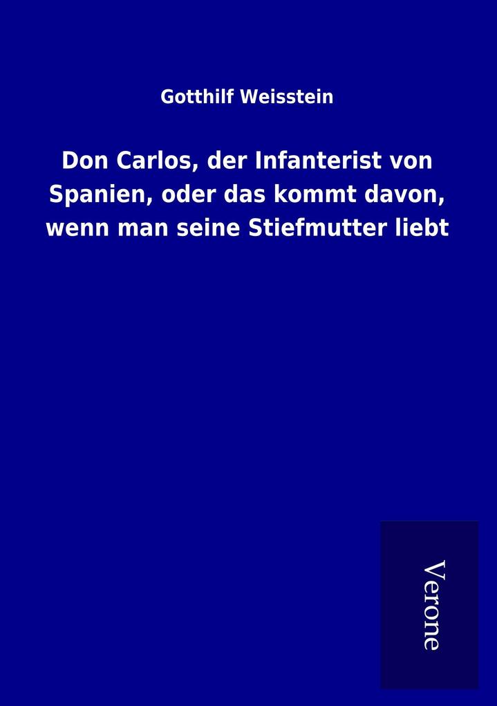 Don Carlos der Infanterist von Spanien oder das kommt davon wenn man seine Stiefmutter liebt
