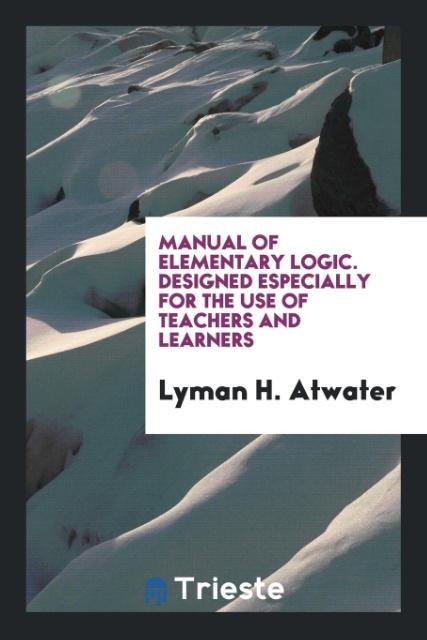 Manual of Elementary Logic. ed Especially for the Use of Teachers and Learners