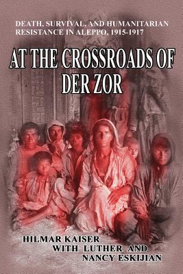 At the Crossroads of Der Zor: Death Survival and Humanitarian Resistance in Aleppo 1915-1917