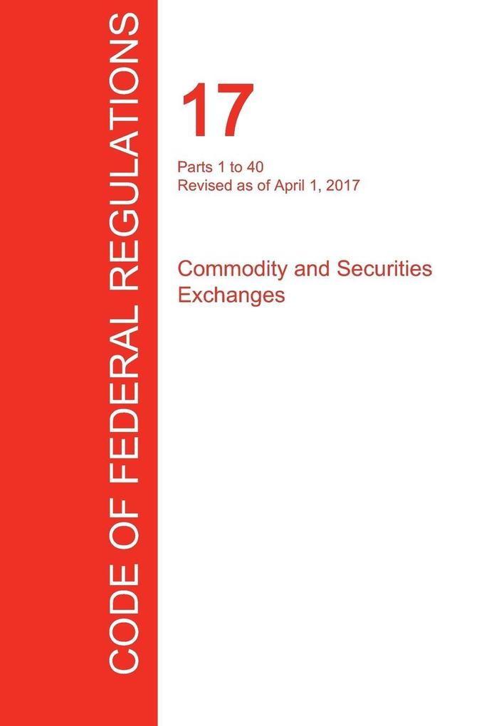 CFR 17 Parts 1 to 40 Commodity and Securities Exchanges April 01 2017 (Volume 1 of 4)